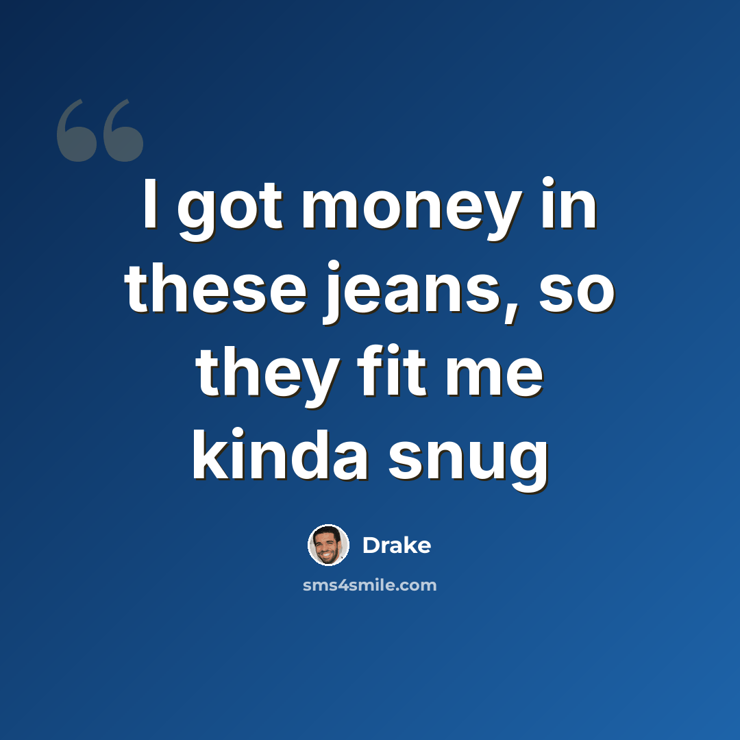 “I got money in these jeans, so they fit me kinda snug” quote by Drake