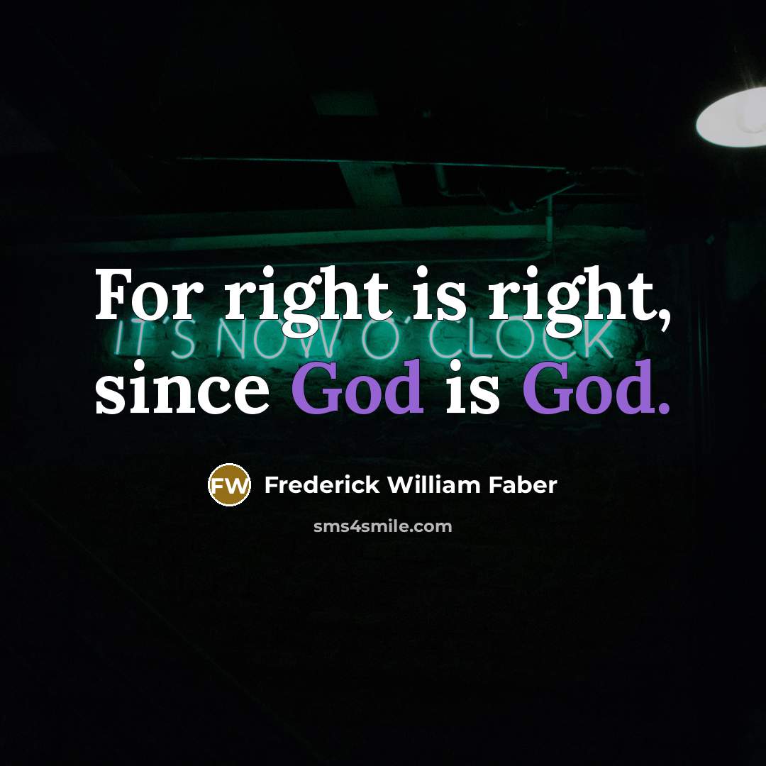 “For right is right, since God is God.” quote by Frederick William Faber
