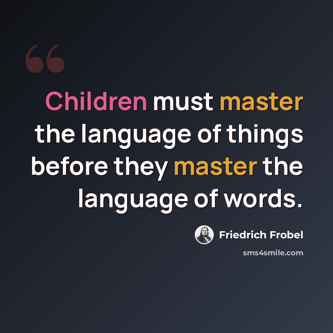 “Children must master the language of things before they master the language of words.” quote by Friedrich Frobel