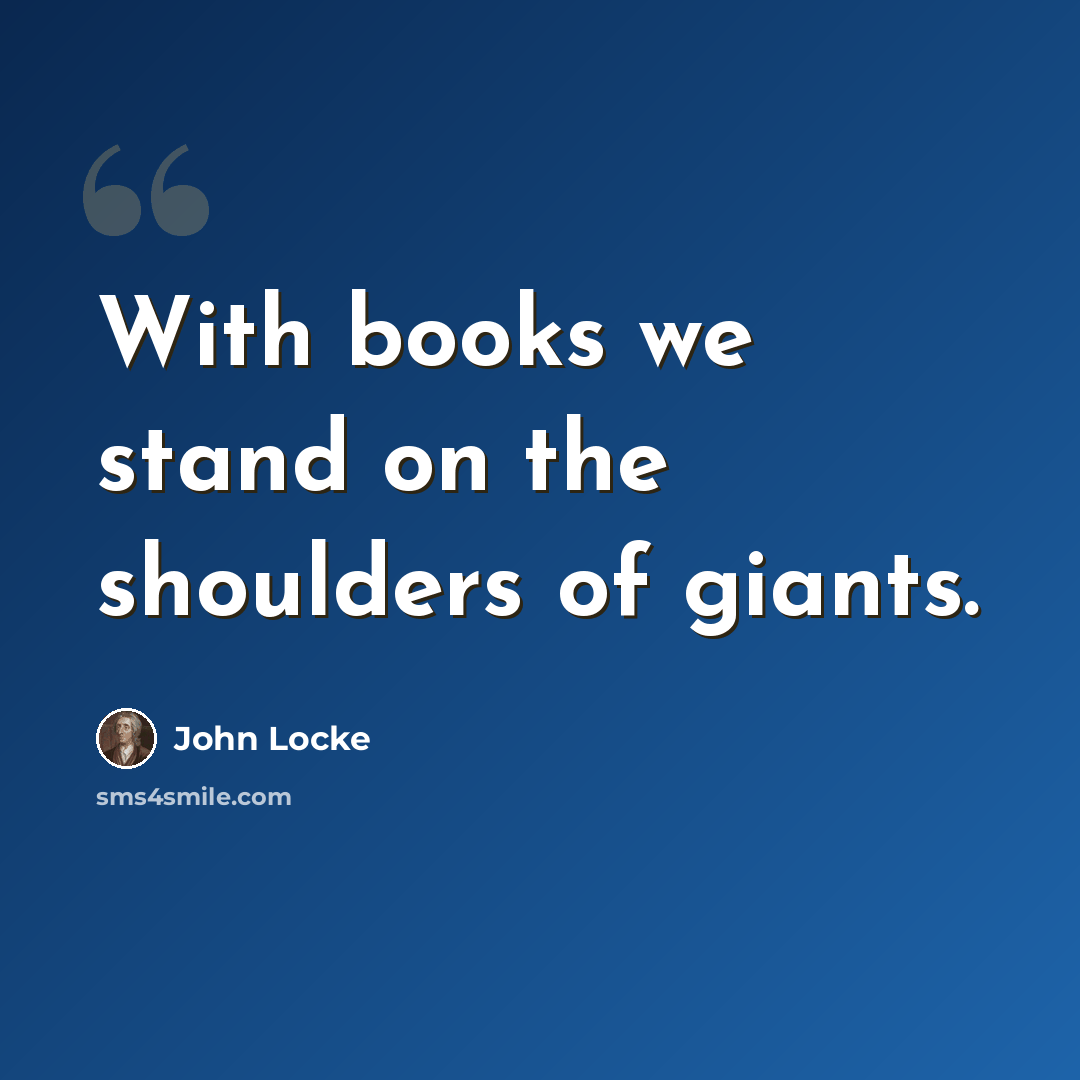 “With books we stand on the shoulders of giants.” quote by John Locke