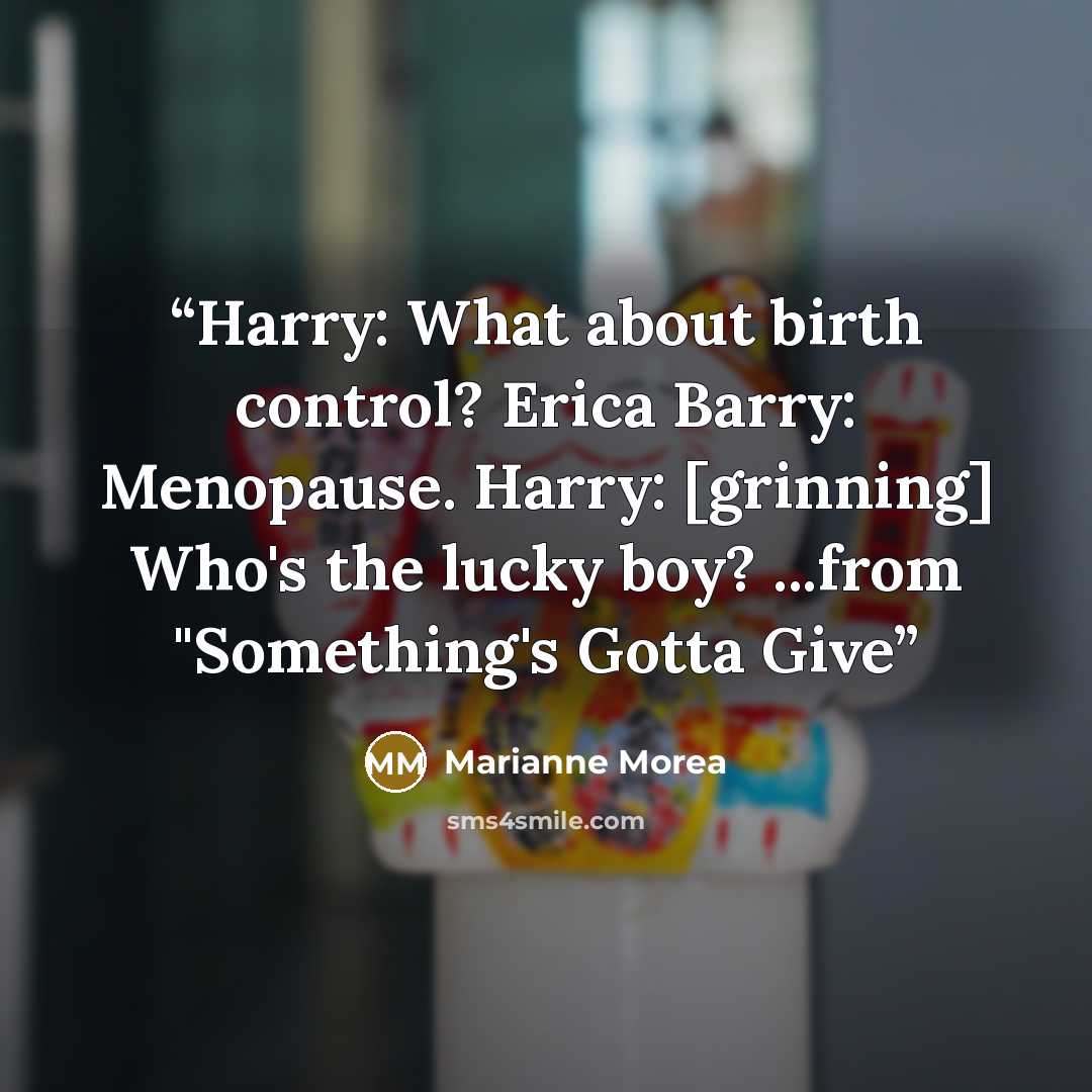 “Harry: What about birth control? Erica Barry: Menopause. Harry: [grinning] Who's the lucky boy? ...from "Something's Gotta Give” quote by Marianne Morea