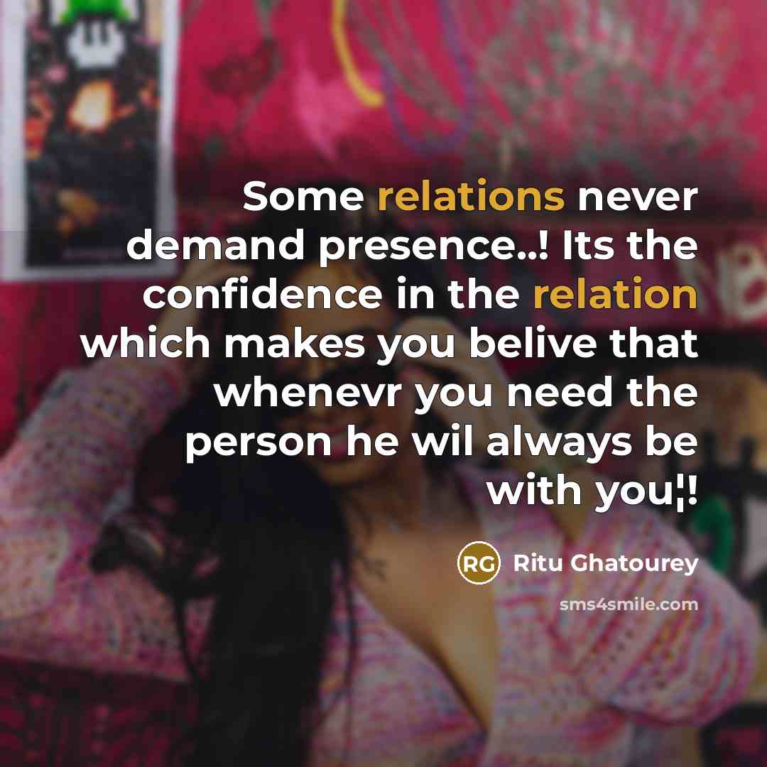 “Some relations never demand presence..! Its the confidence in the relation which makes you belive that whenevr you need the person he wil always be with you¦!” quote by Ritu Ghatourey