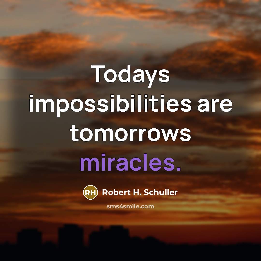 “Todays impossibilities are tomorrows miracles.” quote by Robert H. Schuller