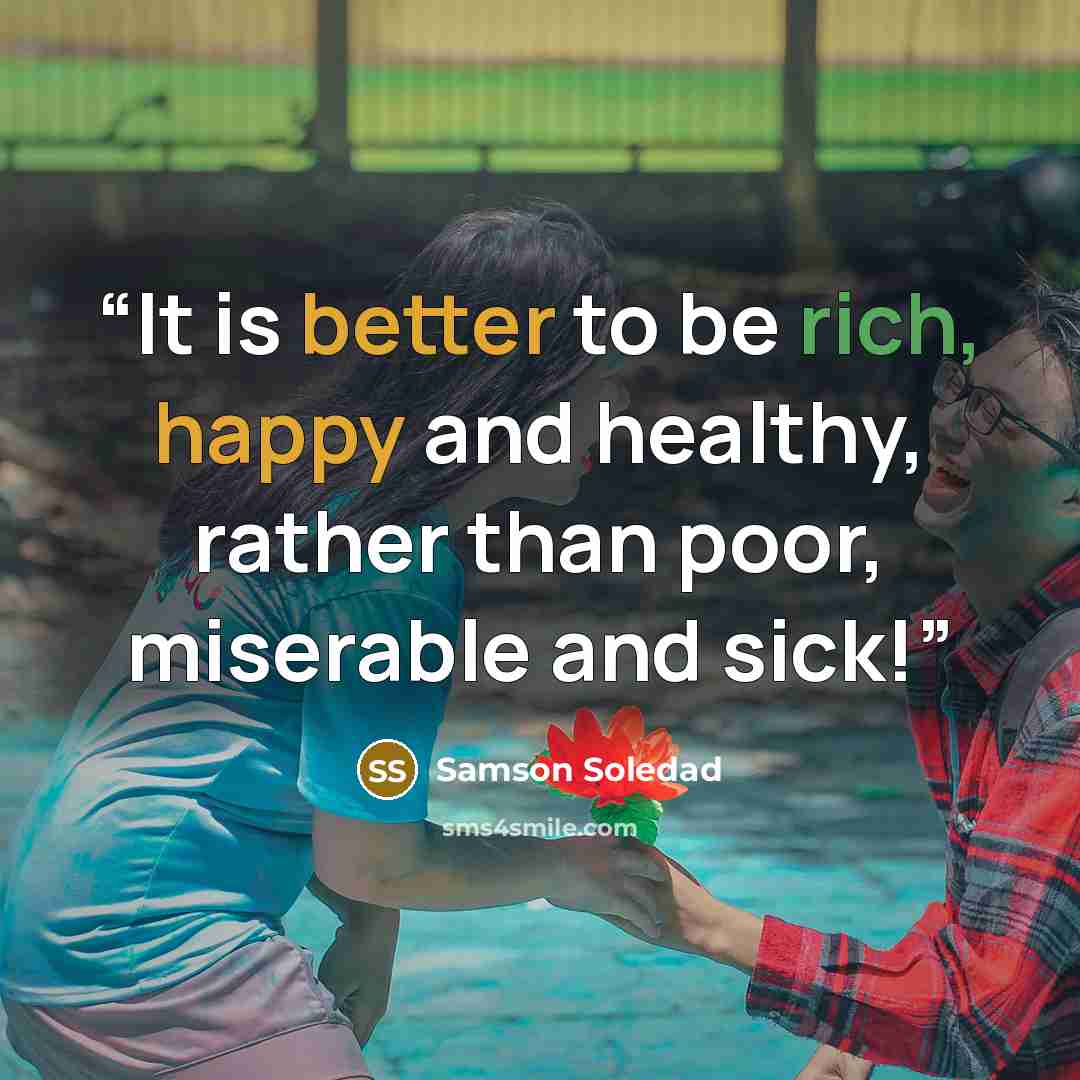 “It is better to be rich, happy and healthy, rather than poor, miserable and sick!” quote by Samson Soledad