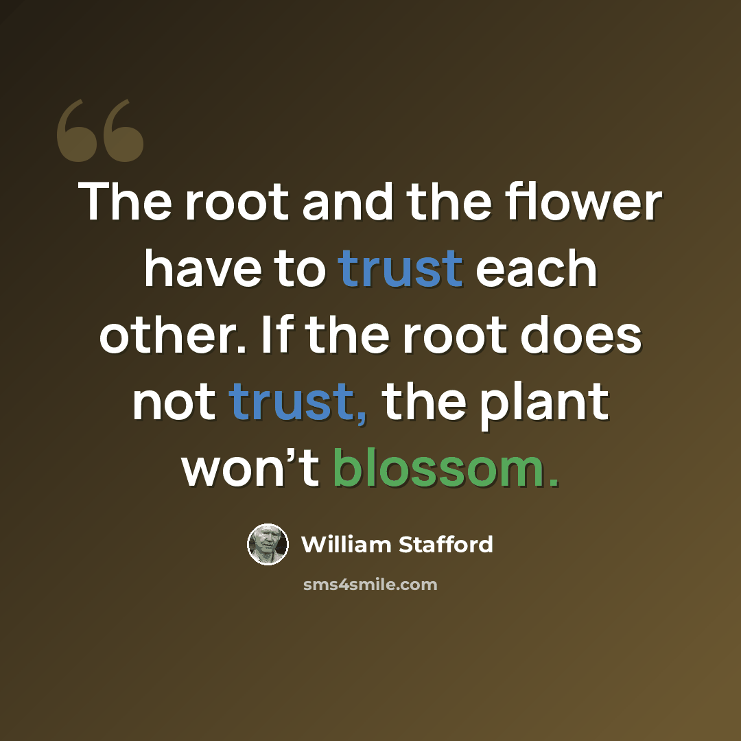 “The root and the flower have to trust each other. If the root does not trust, the plant won't blossom.” quote by William Stafford