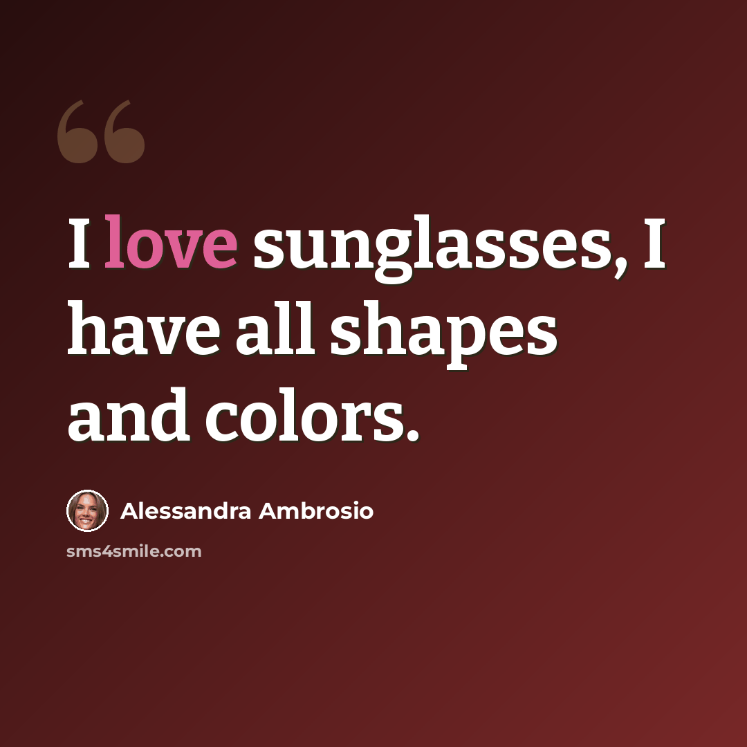 “I love sunglasses, I have all shapes and colors.” quote by Alessandra Ambrosio