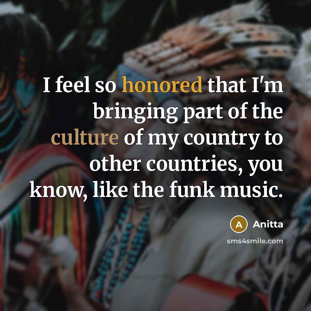 “I feel so honored that I'm bringing part of the culture of my country to other countries, you know, like the funk music.” quote by Anitta