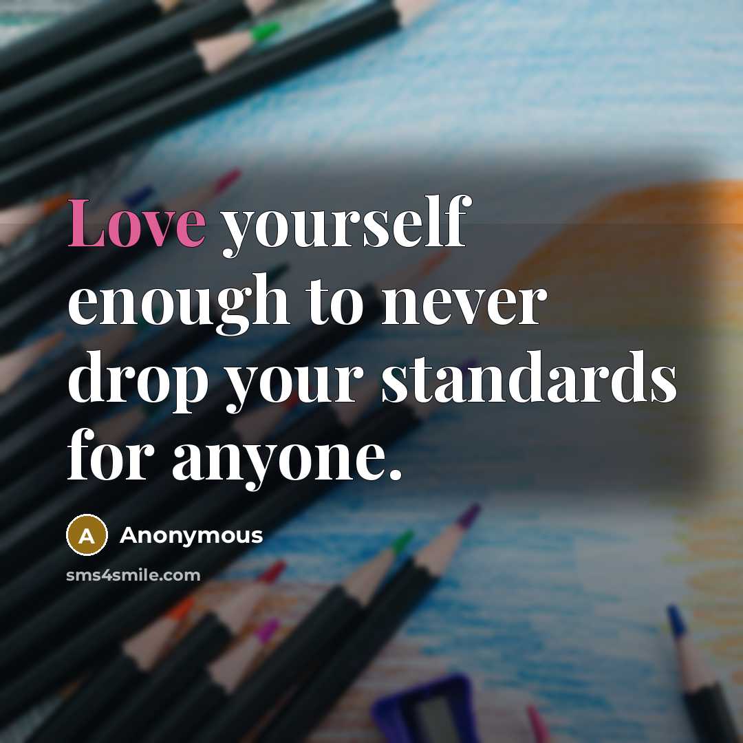 “Love yourself enough to never drop your standards for anyone.” quote by Anonymous