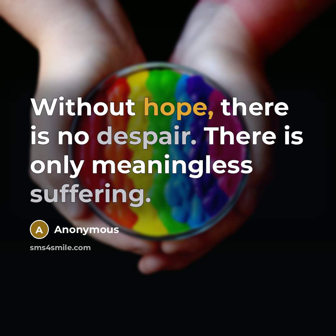 “Without hope, there is no despair. There is only meaningless suffering.” quote by Anonymous