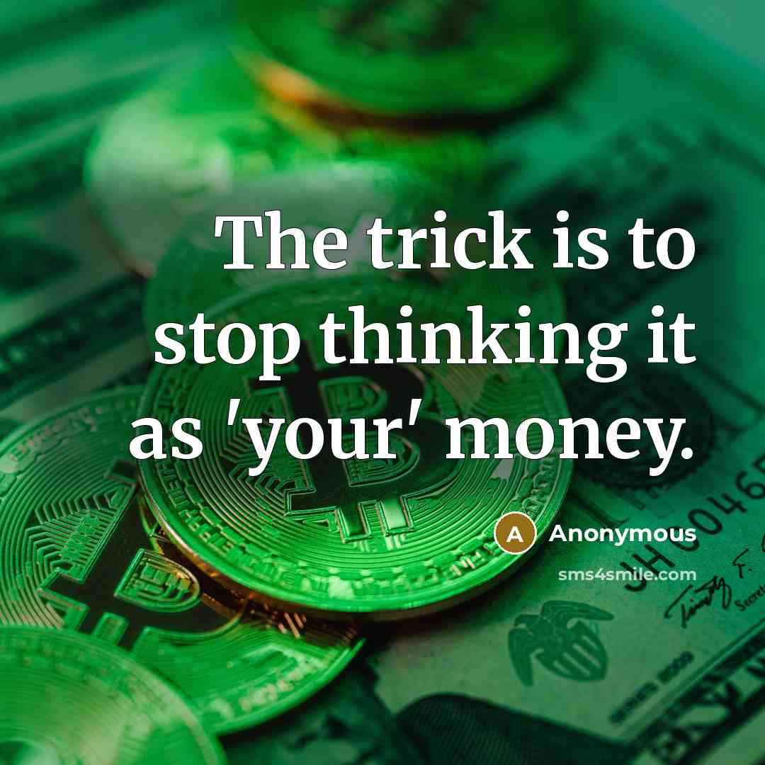 “The trick is to stop thinking it as 'your' money.” quote by Anonymous
