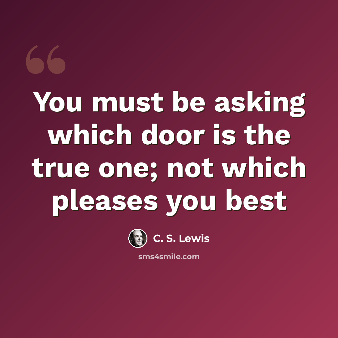 “You must be asking which door is the true one; not which pleases you best” quote by C. S. Lewis