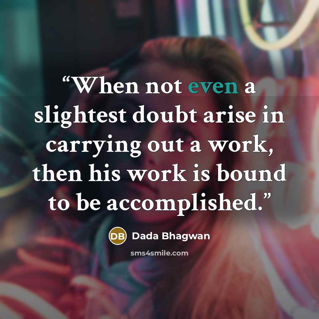 “When not even a slightest doubt arise in carrying out a work, then his work is bound to be accomplished.” quote by Dada Bhagwan