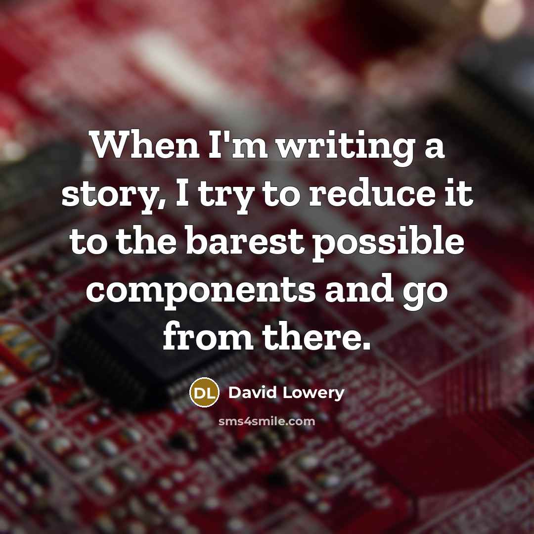 “When I'm writing a story, I try to reduce it to the barest possible components and go from there.” quote by David Lowery