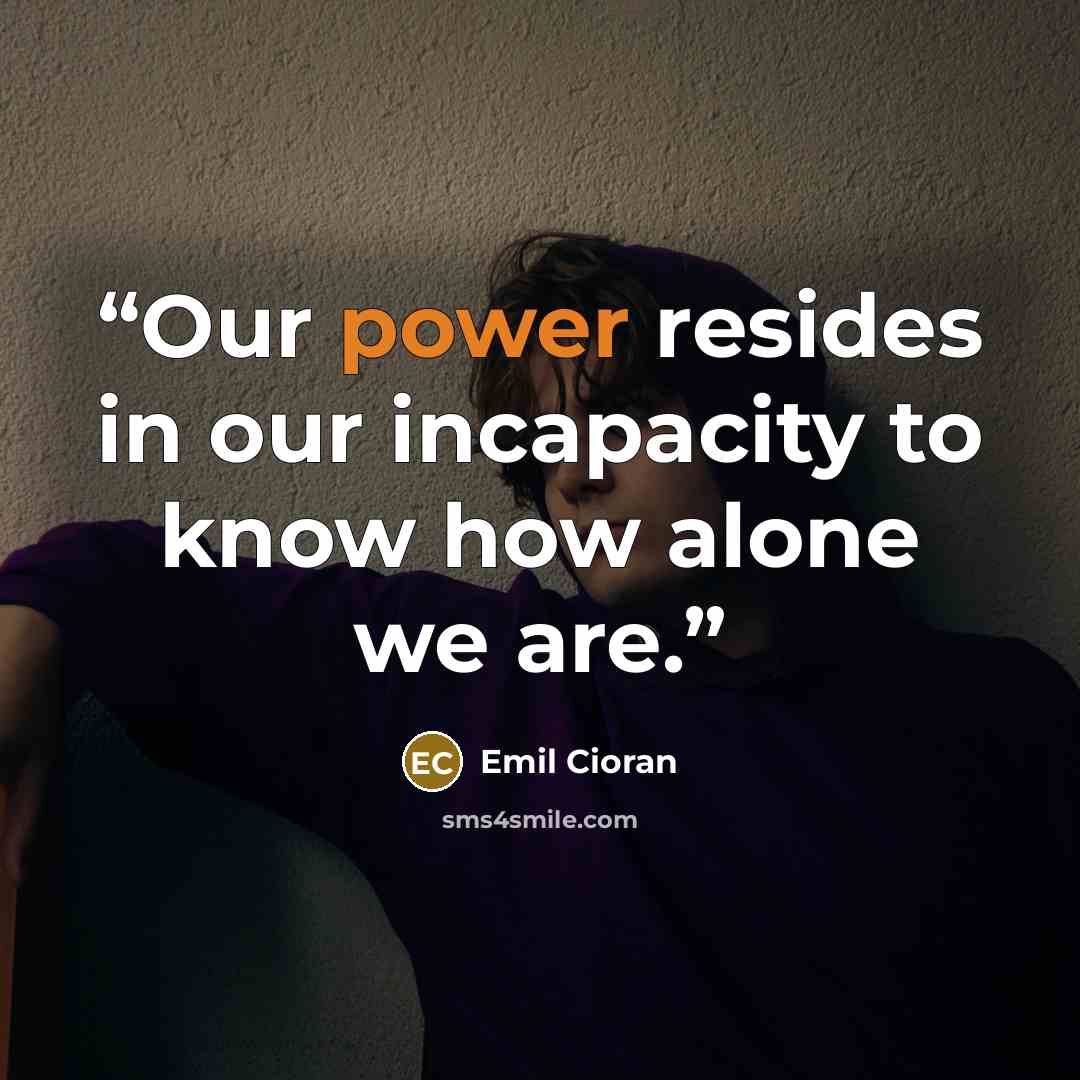“Our power resides in our incapacity to know how alone we are.” quote by Emil Cioran
