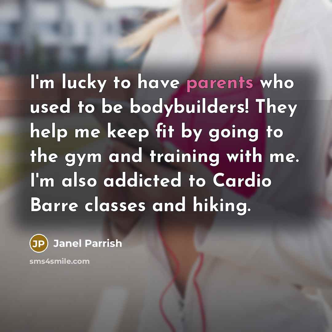 “I'm lucky to have parents who used to be bodybuilders! They help me keep fit by going to the gym and training with me. I'm also addicted to Cardio Barre classes and hiking.” quote by Janel Parrish