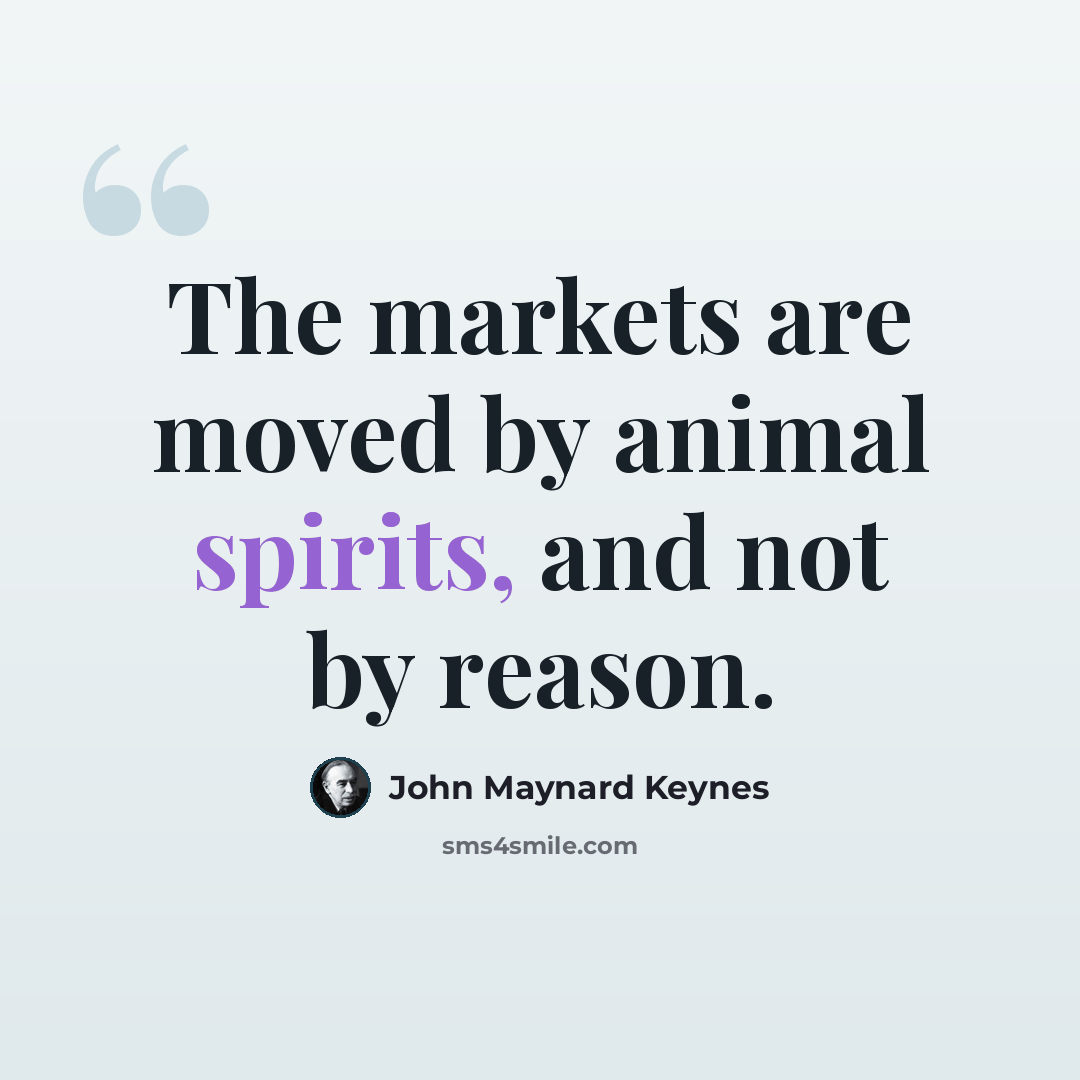 “The markets are moved by animal spirits, and not by reason.” quote by John Maynard Keynes