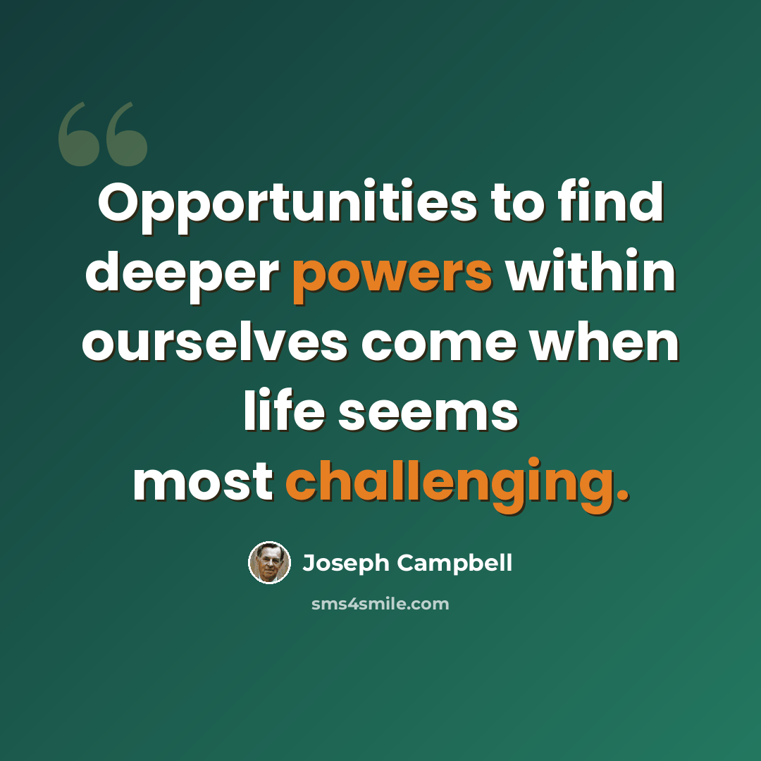 “Opportunities to find deeper powers within ourselves come when life seems most challenging.” quote by Joseph Campbell