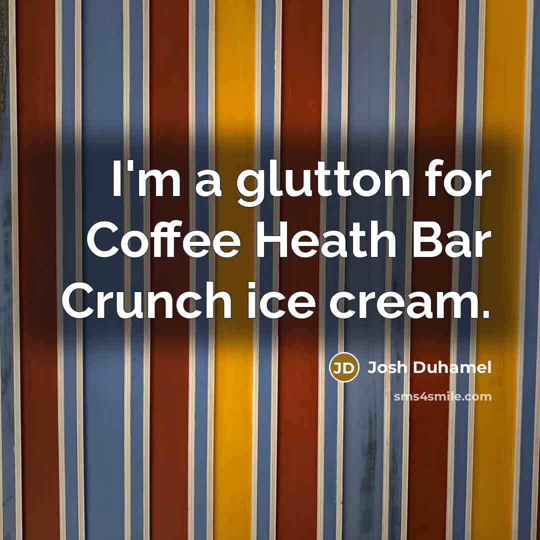 “I'm a glutton for Coffee Heath Bar Crunch ice cream.” quote by Josh Duhamel