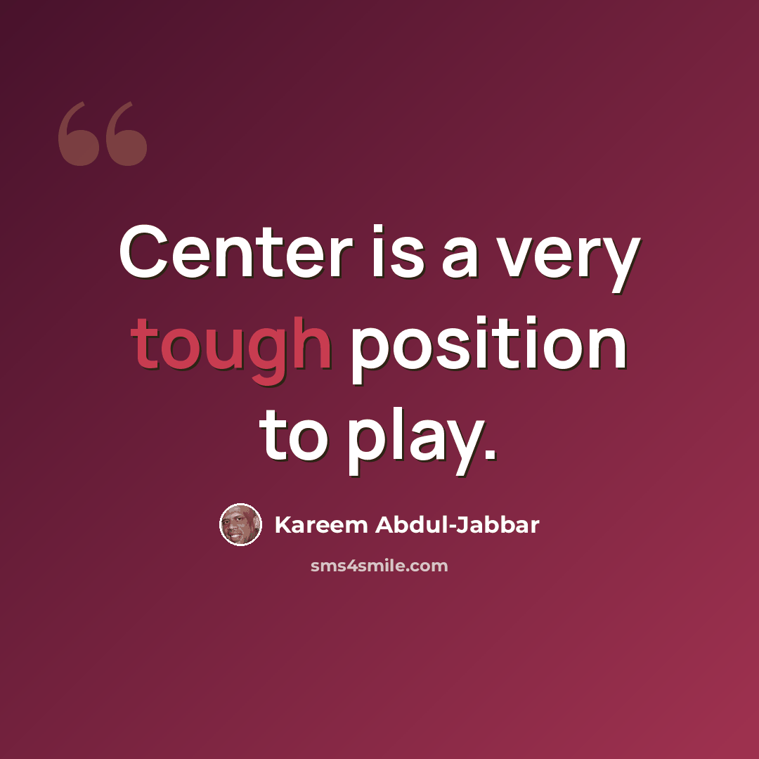 “Center is a very tough position to play.” quote by Kareem Abdul-Jabbar