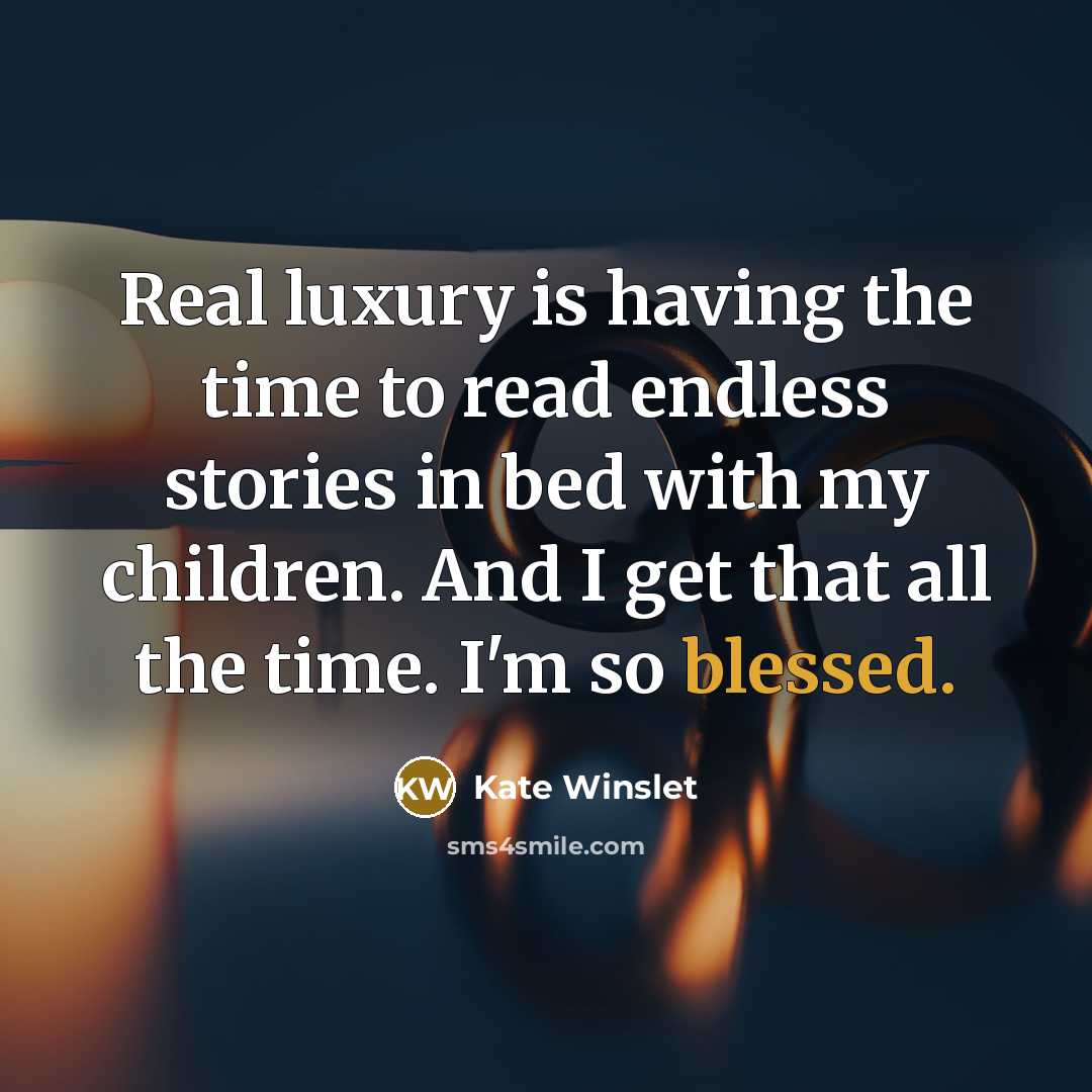 “Real luxury is having the time to read endless stories in bed with my children. And I get that all the time. I'm so blessed.” quote by Kate Winslet