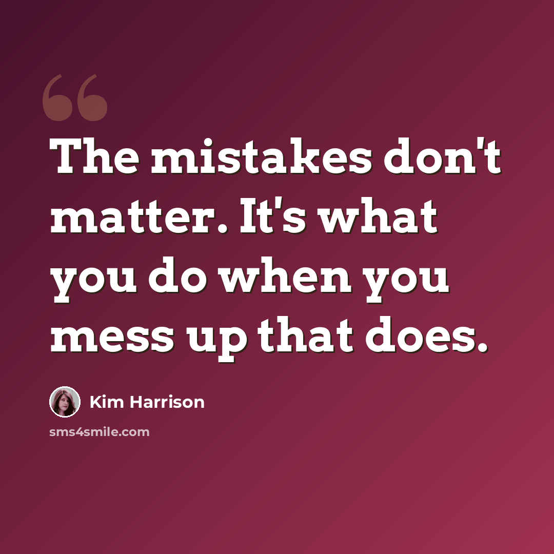 “The mistakes don't matter. It's what you do when you mess up that does.” quote by Kim Harrison