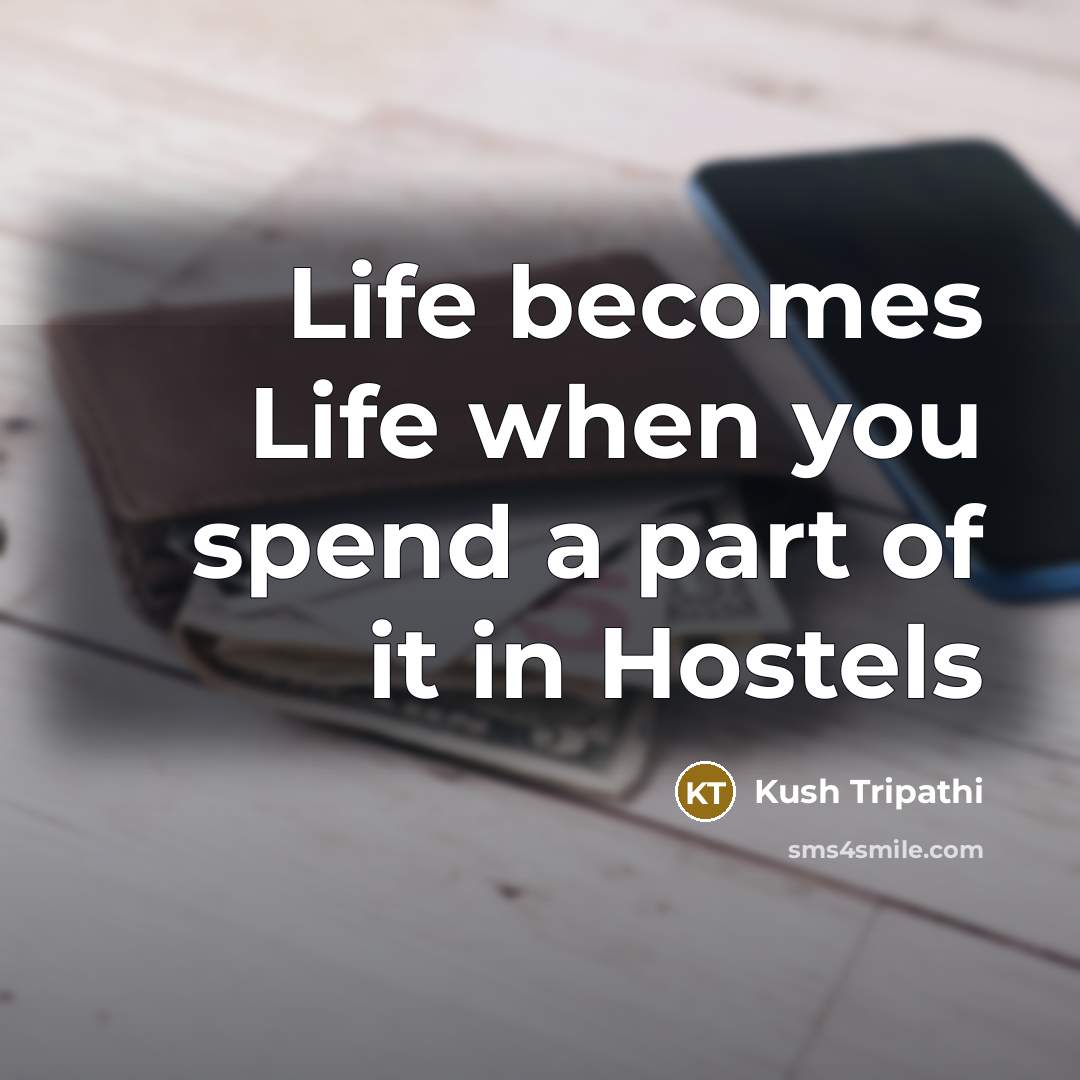 “Life becomes Life when you spend a part of it in Hostels” quote by Kush Tripathi
