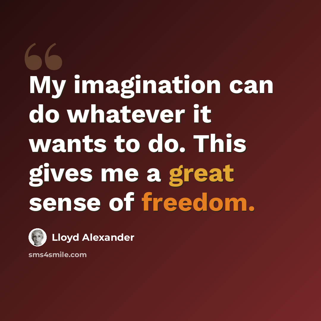 “My imagination can do whatever it wants to do. This gives me a great sense of freedom.” quote by Lloyd Alexander