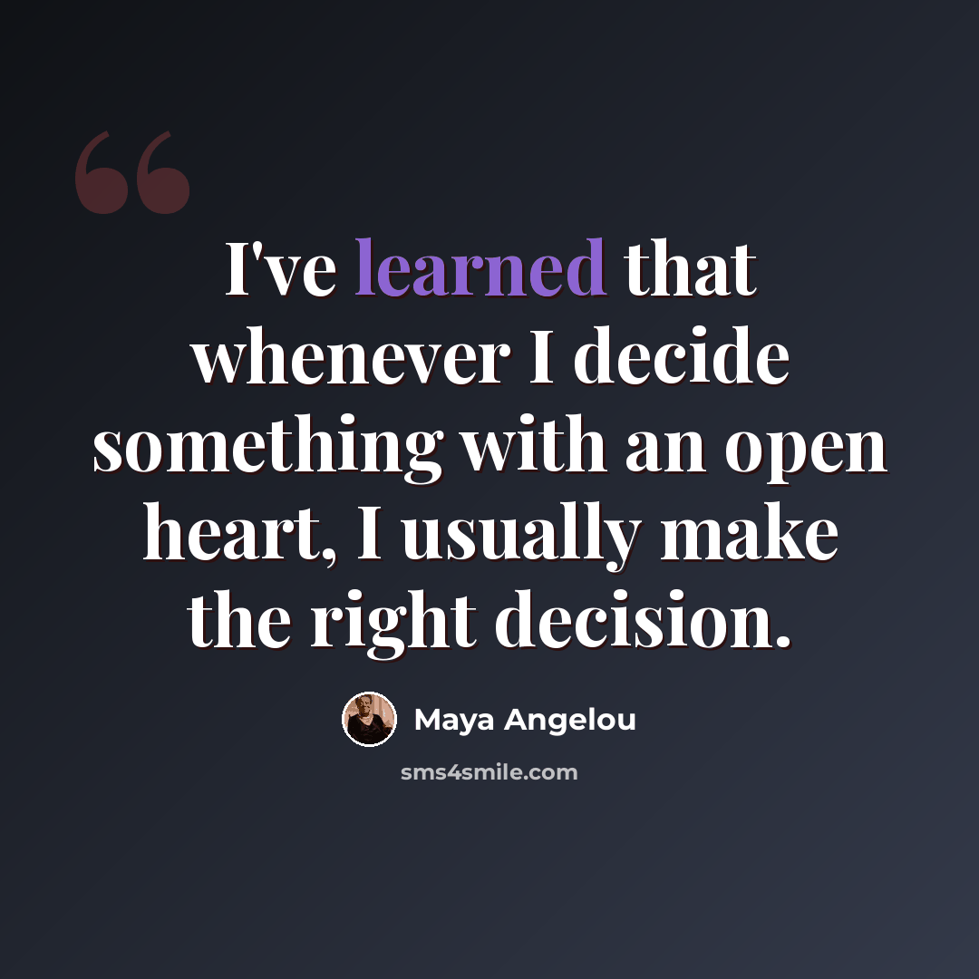 “I've learned that whenever I decide something with an open heart, I usually make the right decision.” quote by Maya Angelou