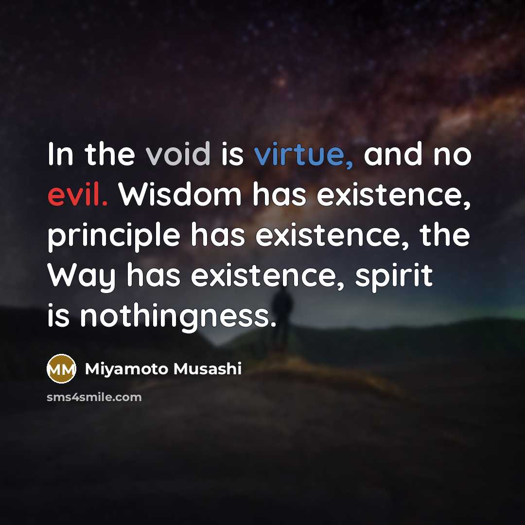 “In the void is virtue, and no evil. Wisdom has existence, principle has existence, the Way has existence, spirit is nothingness.” quote by Miyamoto Musashi
