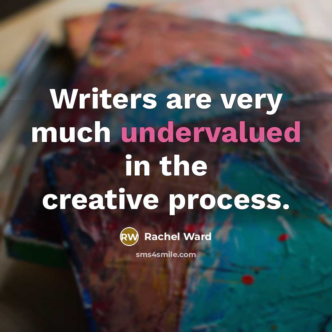 “Writers are very much undervalued in the creative process.” quote by Rachel Ward