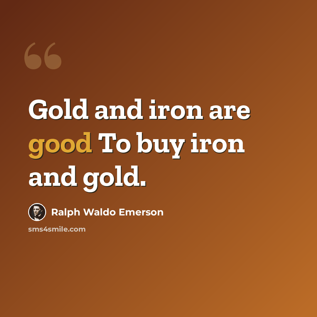 “Gold and iron are good To buy iron and gold.” quote by Ralph Waldo Emerson
