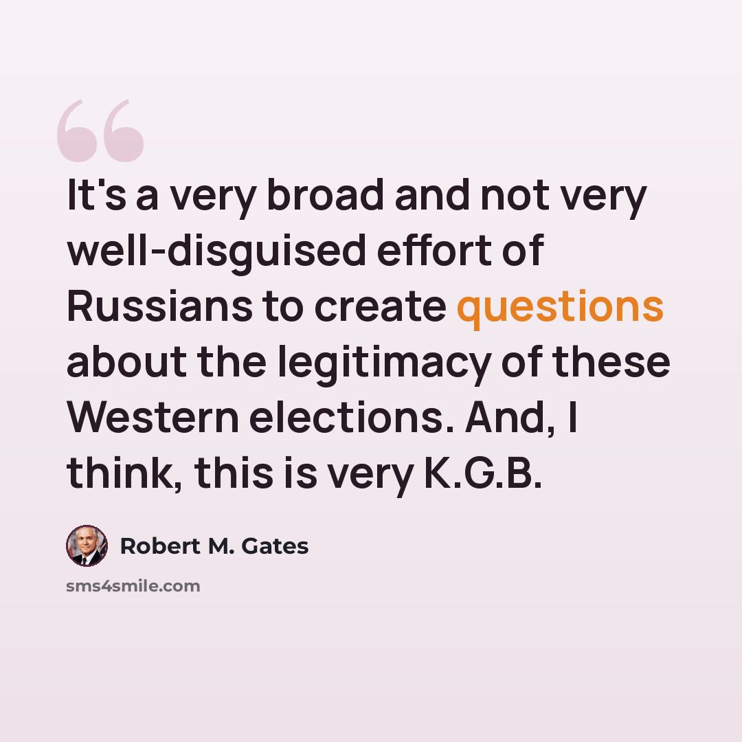 “It's a very broad and not very well-disguised effort of Russians to create questions about the legitimacy of these Western elections. And, I think, this is very K.G.B.” quote by Robert M. Gates