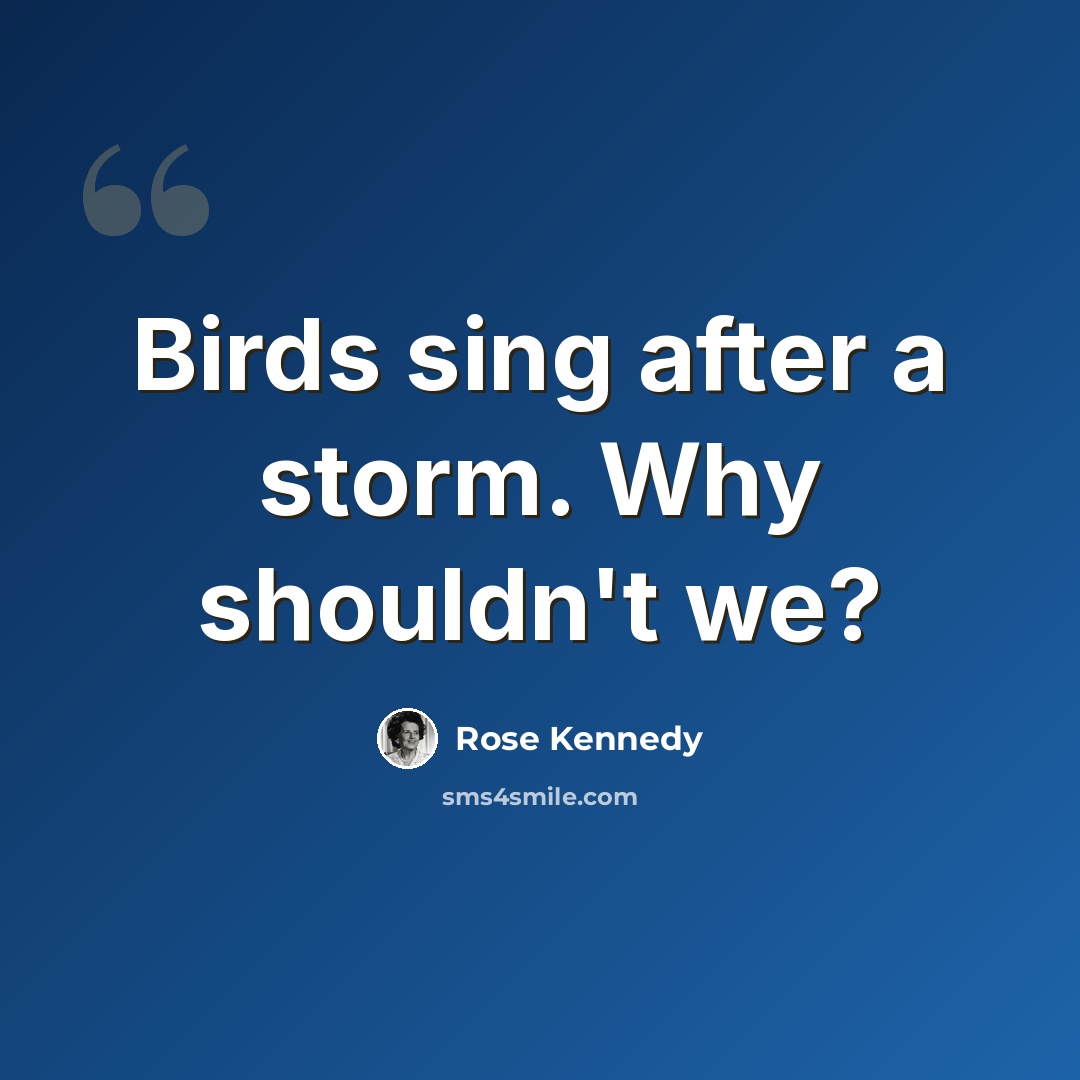 “Birds sing after a storm. Why shouldn't we?” quote by Rose Kennedy
