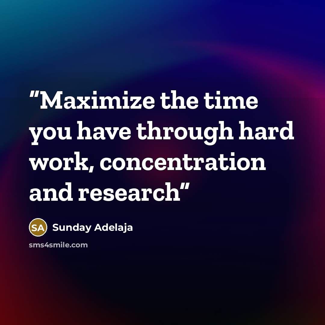 “Maximize the time you have through hard work, concentration and research” quote by Sunday Adelaja