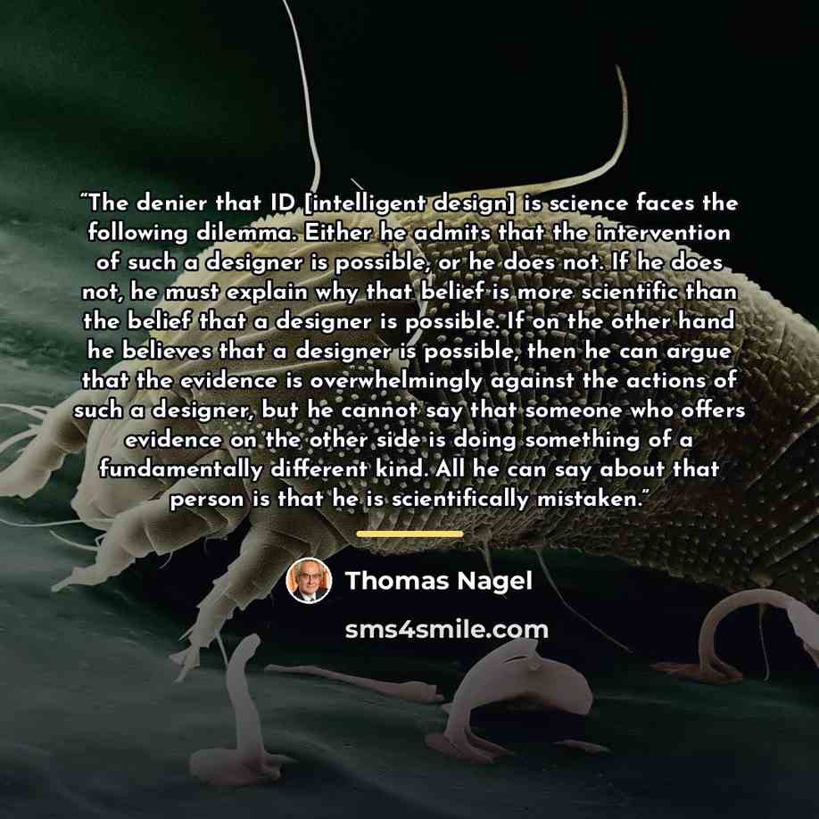 “The denier that ID [intelligent design] is science faces the following dilemma. Either he admits that the intervention of such a designer is possible, or he does not. If he does not, he must explain why that belief is more scientific than the belief that a designer is possible. If on the other…” quote by Thomas Nagel