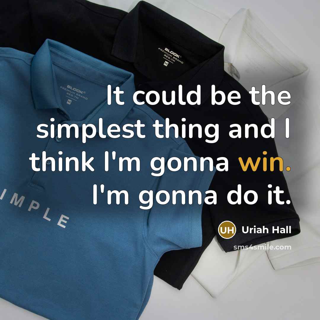 “It could be the simplest thing and I think I'm gonna win. I'm gonna do it.” quote by Uriah Hall
