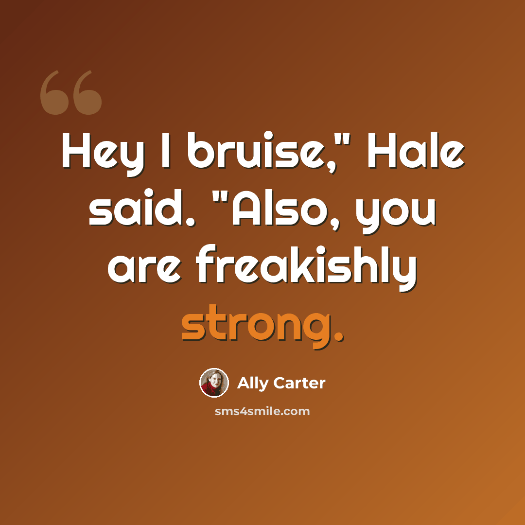 “Hey I bruise," Hale said. "Also, you are freakishly strong.” quote by Ally Carter
