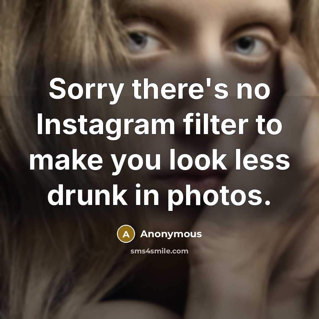 “Sorry there's no Instagram filter to make you look less drunk in photos.” quote by Anonymous