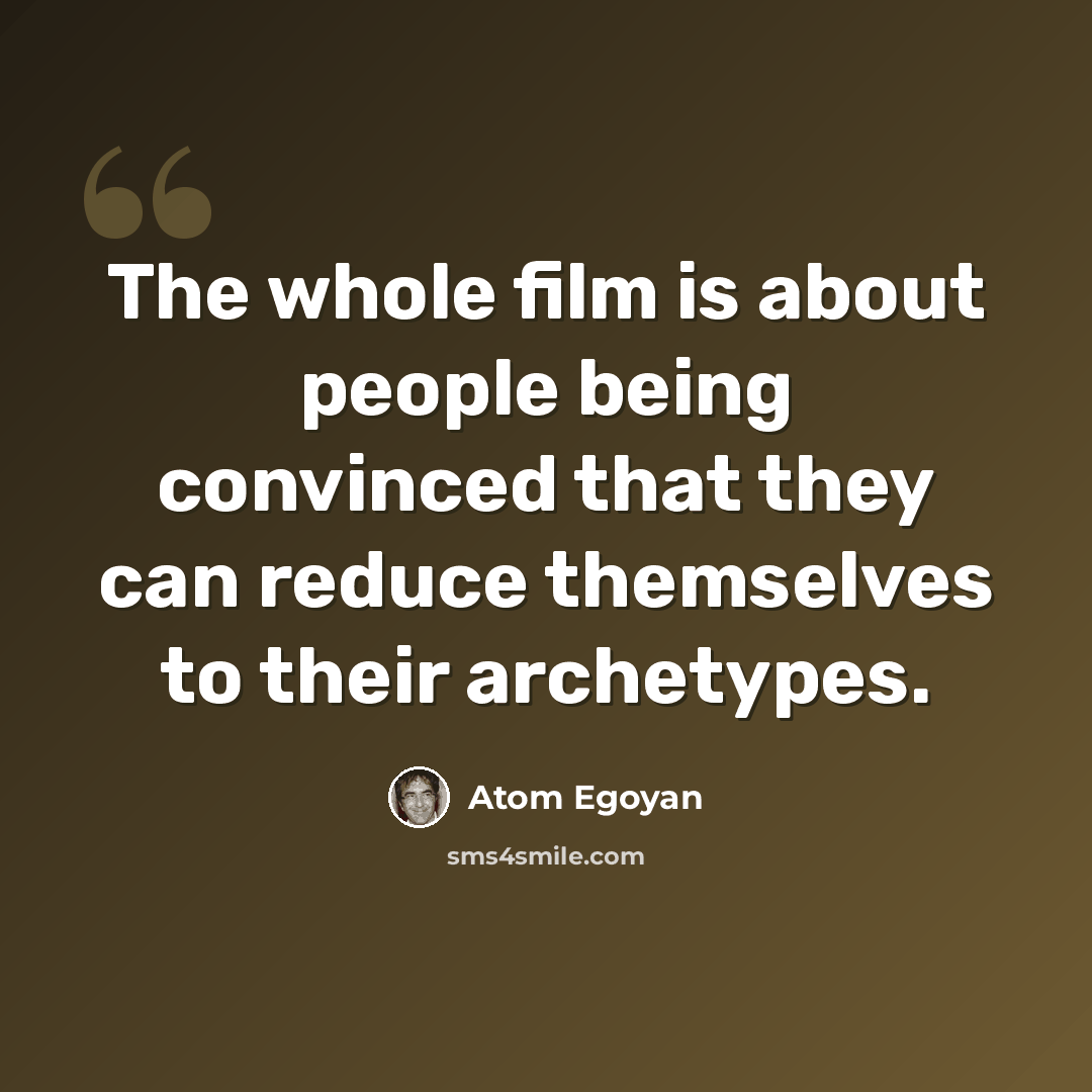 “The whole film is about people being convinced that they can reduce themselves to their archetypes.” quote by Atom Egoyan
