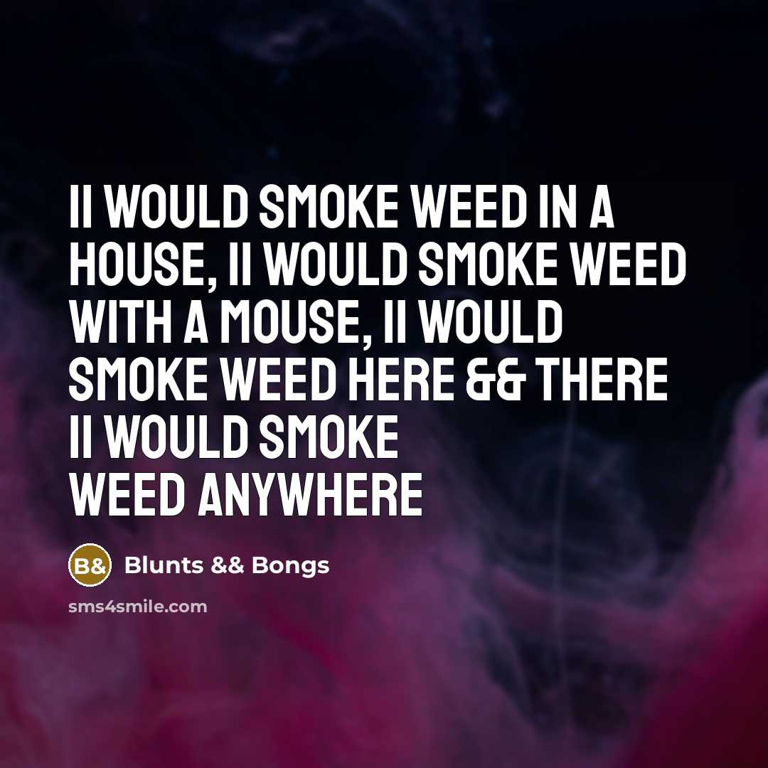 “Ii Would Smoke Weed In A House, Ii Would Smoke Weed With A Mouse, Ii Would Smoke Weed Here && There Ii Would Smoke Weed Anywhere” quote by Blunts && Bongs