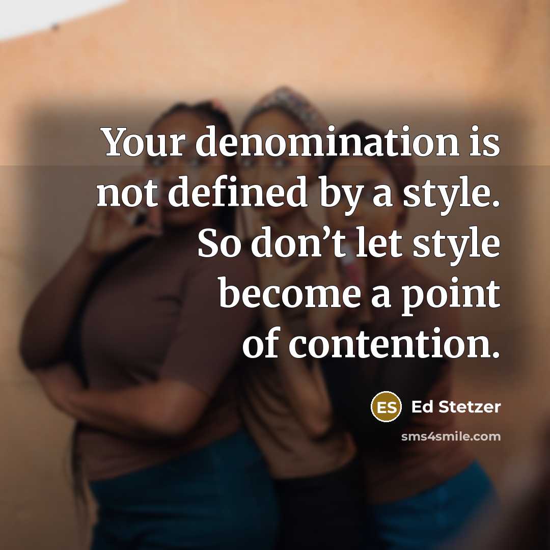 “Your denomination is not defined by a style. So don’t let style become a point of contention.” quote by Ed Stetzer