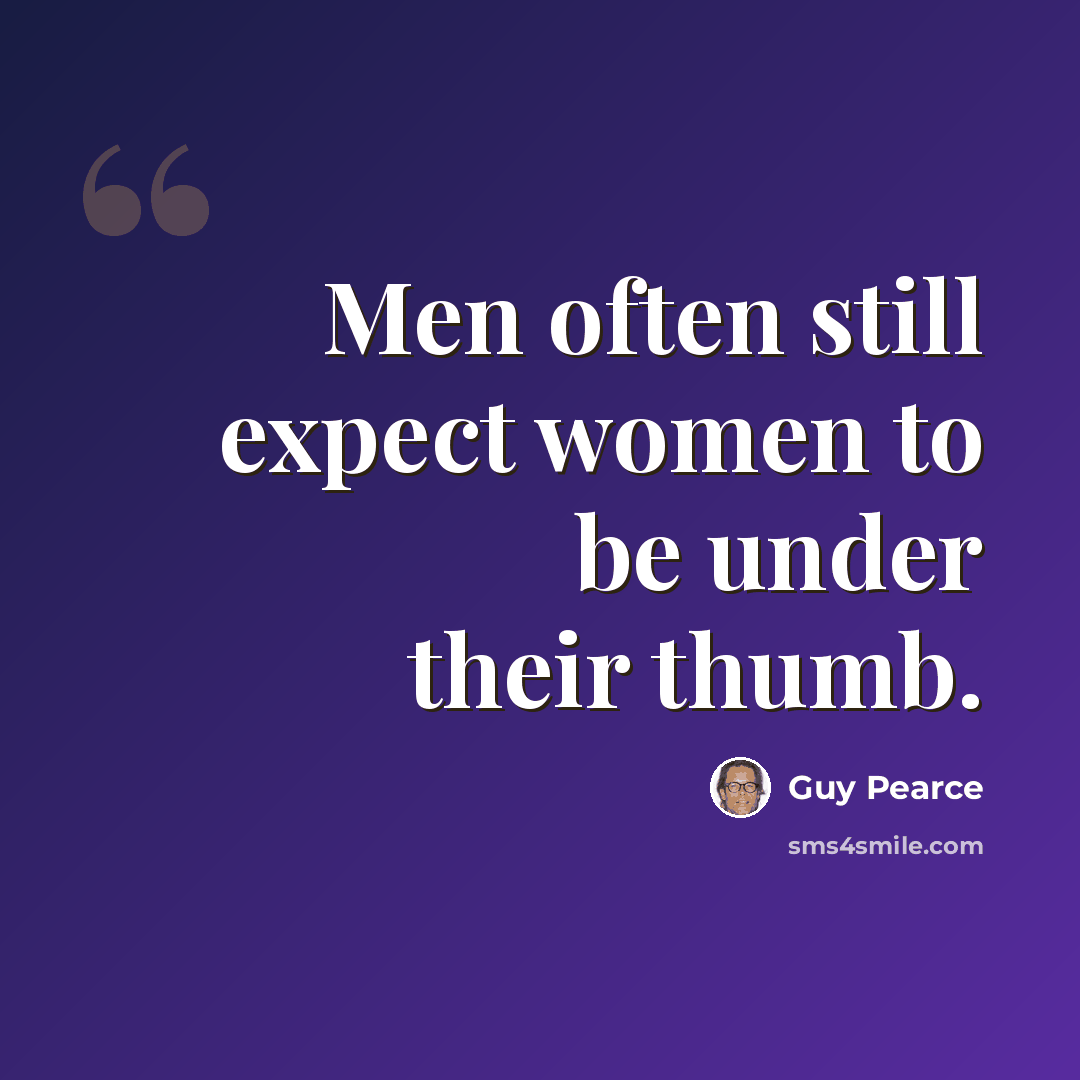 “Men often still expect women to be under their thumb.” quote by Guy Pearce