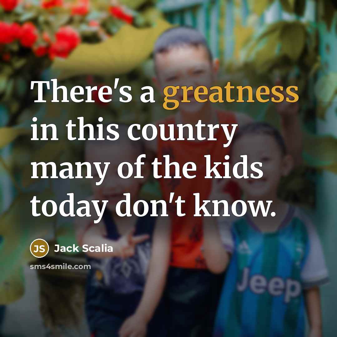 “There's a greatness in this country many of the kids today don't know.” quote by Jack Scalia