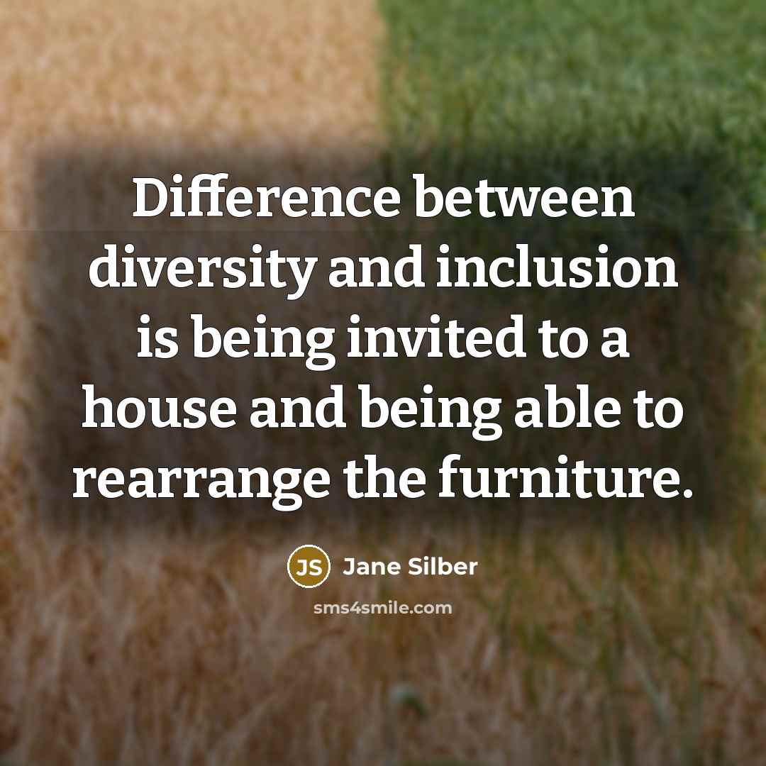 “Difference between diversity and inclusion is being invited to a house and being able to rearrange the furniture.” quote by Jane Silber