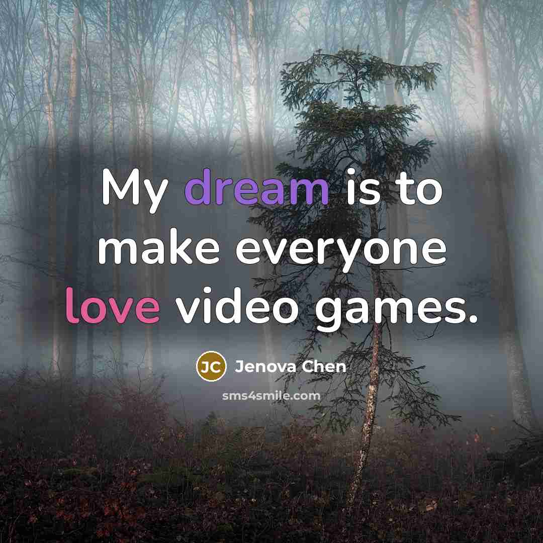 “My dream is to make everyone love video games.” quote by Jenova Chen
