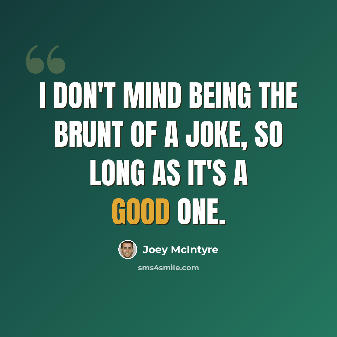 “I don't mind being the brunt of a joke, so long as it's a good one.” quote by Joey McIntyre