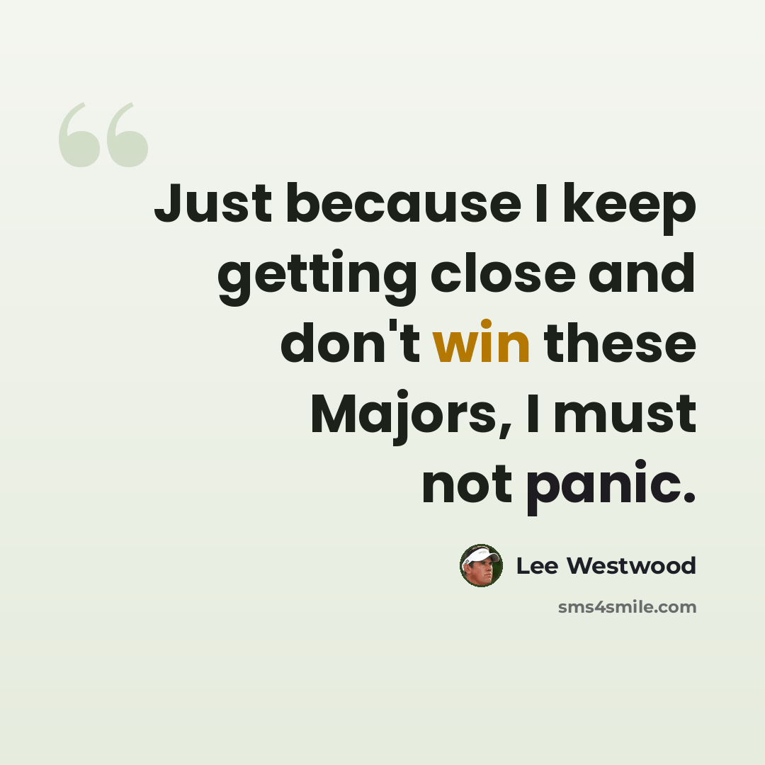 “Just because I keep getting close and don't win these Majors, I must not panic.” quote by Lee Westwood