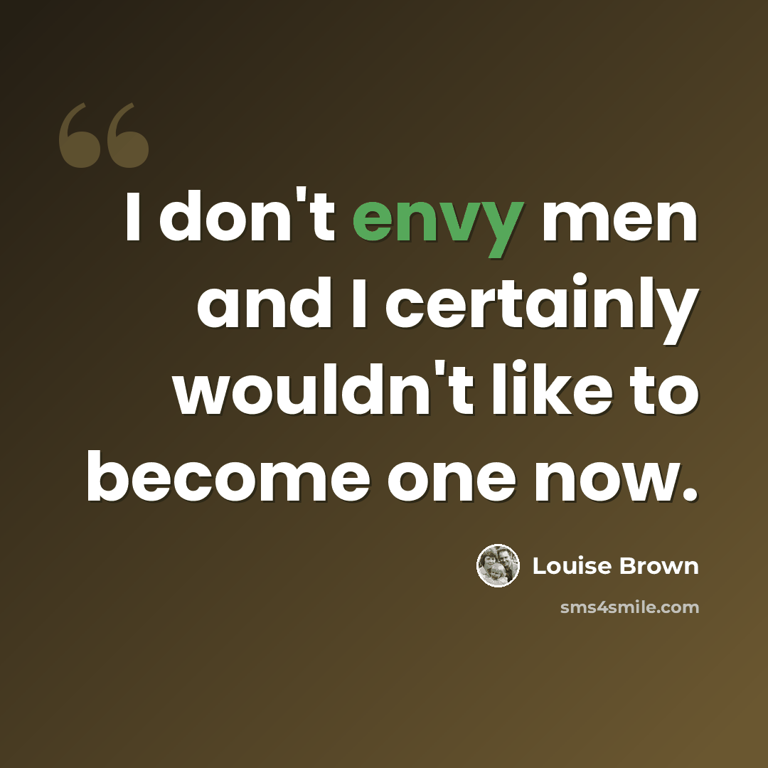 “I don't envy men and I certainly wouldn't like to become one now.” quote by Louise Brown