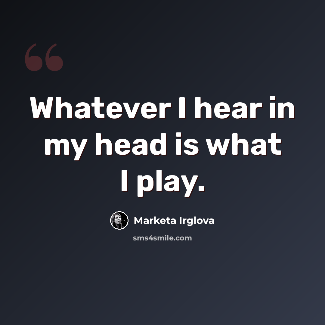 “Whatever I hear in my head is what I play.” quote by Marketa Irglova