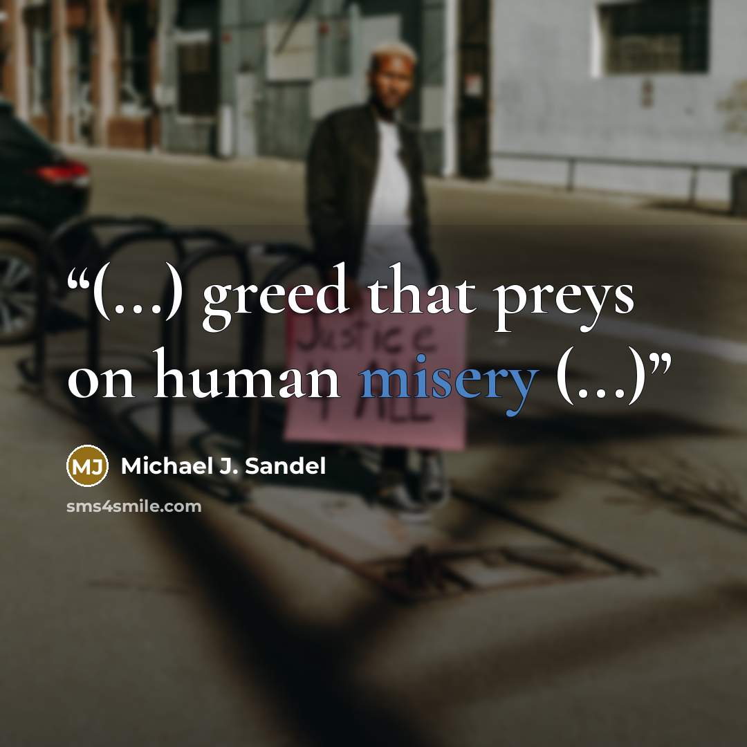 “(...) greed that preys on human misery (...)” quote by Michael J. Sandel